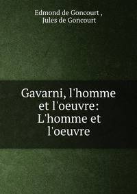 Gavarni, l'homme et l'oeuvre: L'homme et l'oeuvre