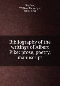 Bibliography of the writings of Albert Pike: prose, poetry, manuscript