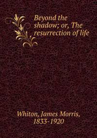 Beyond the shadow; or, The resurrection of life