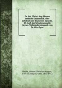 Dr. Joh. Christ. Aug. Heyses deutsche Grammatik. Oder Lehrbuch der deutschen Sprache
