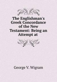 The Englishman's Greek Concordance of the New Testament: Being an Attempt at .