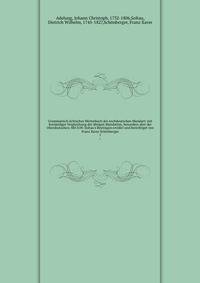 Grammatisch-kritisches W?rterbuch der nochdeutschen Mundart; mit best?ndiger Vergleichung der ?brigen Mundarten, besonders aber der Oberdeutschen. Mit D.W. Soltau's Beytr?gen revidirt und berichtiget von Franz Xaver Sch?nberger