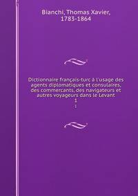 Dictionnaire fran?ais-turc ? l'usage des agents diplomatiques et consulaires, des commercants, des navigateurs et autres voyageurs dans le Levant