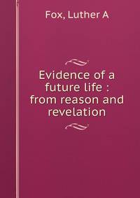 Evidence of a future life : from reason and revelation