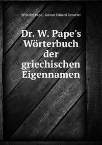 Dr. W. Pape's W?rterbuch der griechischen Eigennamen