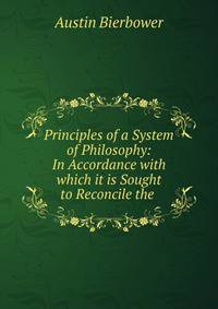 Principles of a System of Philosophy: In Accordance with which it is Sought to Reconcile the .