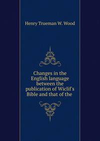 Changes in the English language between the publication of Wiclif's Bible and that of the .