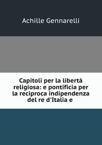 Capitoli per la libert? religiosa: e pontificia per la reciproca indipendenza del re d'Italia e .