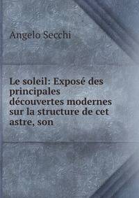 Le soleil: Expose des principales decouvertes modernes sur la structure de cet astre, son .