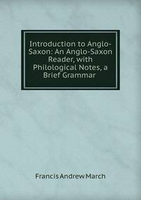 Introduction to Anglo-Saxon: An Anglo-Saxon Reader, with Philological Notes, a Brief Grammar .