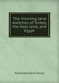 The morning land sketches of Turkey, the Holy land, and Egypt.