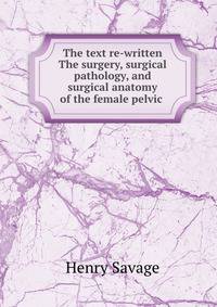 The text re-written The surgery, surgical pathology, and surgical anatomy of the female pelvic .