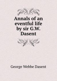 Annals of an eventful life by sir G.W. Dasent.
