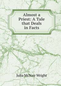 Almost a Priest: A Tale that Deals in Facts