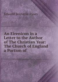 An Eirenicon in a Letter to the Author of The Christian Year: The Church of England a Portion of .