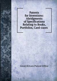 Patents for Inventions: Abridgments of Specifications Relating to Books, Portfolios, Card-cases .