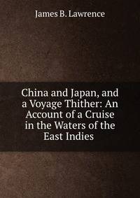 China and Japan, and a Voyage Thither: An Account of a Cruise in the Waters of the East Indies .