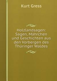 Holzlandsagen: Sagen, Mahrchen und Geschichten aus den Vorbergen des Thuringer Waldes
