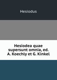 Hesiodea quae supersunt omnia, ed. A. Koechly et G. Kinkel