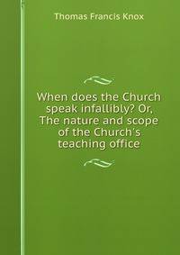 When does the Church speak infallibly? Or, The nature and scope of the Church's teaching office