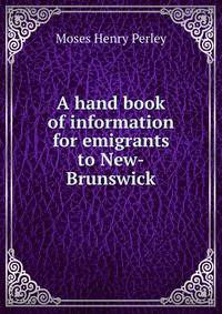 A hand book of information for emigrants to New-Brunswick
