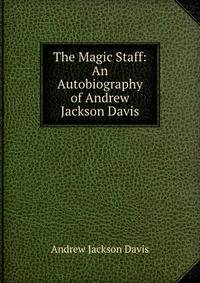 The Magic Staff: An Autobiography of Andrew Jackson Davis
