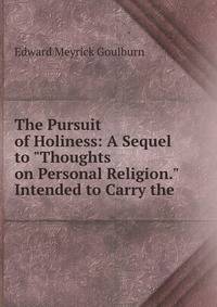 The Pursuit of Holiness: A Sequel to "Thoughts on Personal Religion." Intended to Carry the .