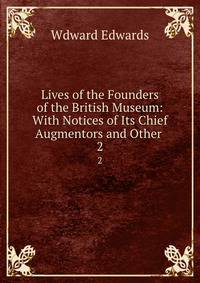 Lives of the Founders of the British Museum: With Notices of Its Chief Augmentors and Other .. 2