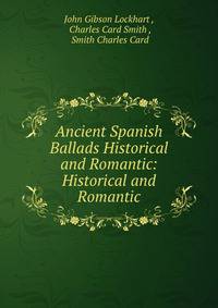 Ancient Spanish Ballads Historical and Romantic: Historical and Romantic