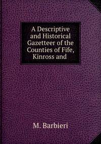 A Descriptive and Historical Gazetteer of the Counties of Fife, Kinross and .