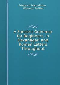 A Sanskrit Grammar for Beginners, in Devanagari and Roman Letters Throughout