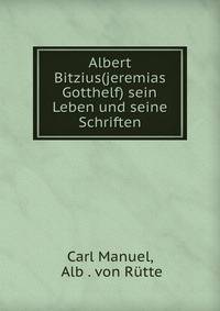Albert Bitzius(jeremias Gotthelf) sein Leben und seine Schriften