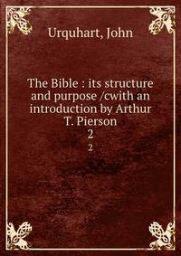 The Bible : its structure and purpose /cwith an introduction by Arthur T. Pierson. 2