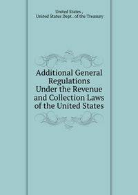 Additional General Regulations Under the Revenue and Collection Laws of the United States