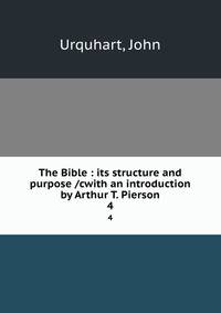 The Bible : its structure and purpose /cwith an introduction by Arthur T. Pierson. 4