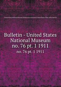 Bulletin - United States National Museum. no. 76 pt. 1 1911