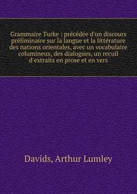 Grammaire Turke : pr?c?d?e d'un discours pr?liminaire sur la langue et la litt?rature des nations orientales, avec un vocabulaire columineux, des dialogues, un recuil d'extraits en prose et en vers