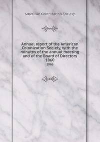 Annual report of the American Colonization Society, with the minutes of the annual meeting and of the Board of Directors. 1860