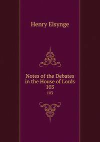 Notes of the Debates in the House of Lords. 103