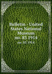 Bulletin - United States National Museum. no. 83 1914