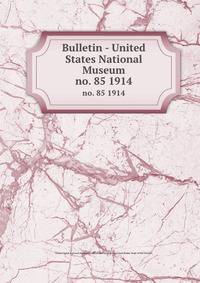Bulletin - United States National Museum. no. 85 1914