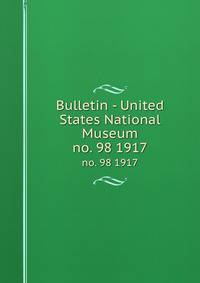 Bulletin - United States National Museum. no. 98 1917