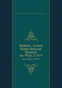 Bulletin - United States National Museum. no. 99 pt. 2 1919
