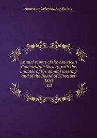 Annual report of the American Colonization Society, with the minutes of the annual meeting and of the Board of Directors. 1863