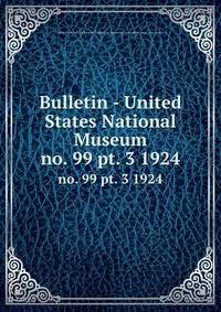 Bulletin - United States National Museum. no. 99 pt. 3 1924
