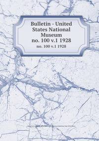 Bulletin - United States National Museum. no. 100 v.1 1928