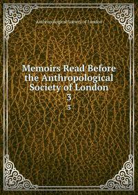 Memoirs Read Before the Anthropological Society of London. 3