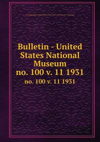 Bulletin - United States National Museum. no. 100 v. 11 1931
