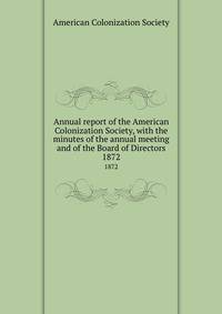 Annual report of the American Colonization Society, with the minutes of the annual meeting and of the Board of Directors. 1872