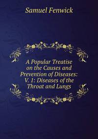 A Popular Treatise on the Causes and Prevention of Diseases: V. 1: Diseases of the Throat and Lungs